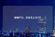 深圳户口,正在关上大门? 深圳户口,正在关上大门?