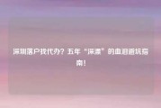 深圳落户找代办？五年“深漂”的血泪避坑指南！