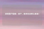 深圳落户指南：深户，原来也没那么难拿！