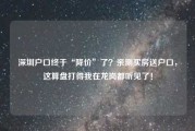深圳户口终于“降价”了?亲测买房送户口,这算盘打得我在龙岗都听见了! 深圳户口终于“降价”了?亲测买房送户口,这算盘打得我在龙岗都听见了!