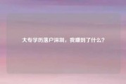 大专学历落户深圳,我赚到了什么? 大专学历落户深圳,我赚到了什么?