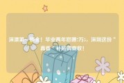 深漂第一桶金！毕业两年怒薅7万5，深圳这份＂真香＂补贴请查收！