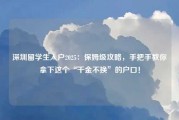 深圳留学生入户2025：保姆级攻略，手把手教你拿下这个“千金不换”的户口！