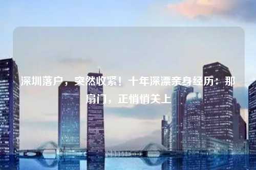 深圳落户,突然收紧!十年深漂亲身经历:那扇门,正悄悄关上