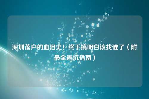 深圳落户的血泪史！终于搞明白该找谁了（附最全避坑指南）