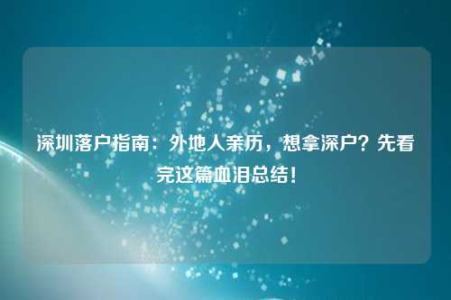 深圳落户指南：外地人亲历，想拿深户？先看完这篇血泪总结！