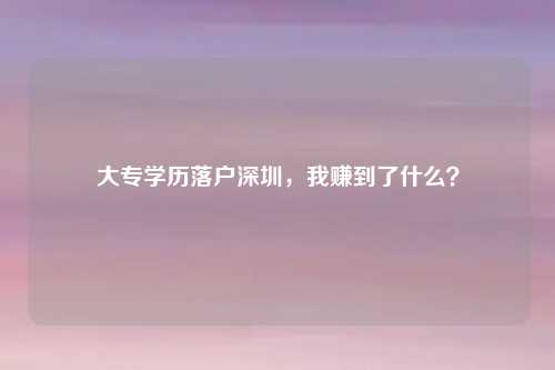 大专学历落户深圳，我赚到了什么？