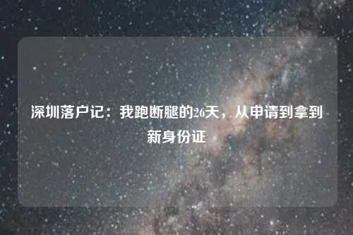 深圳落户记：我跑断腿的26天，从申请到拿到新身份证