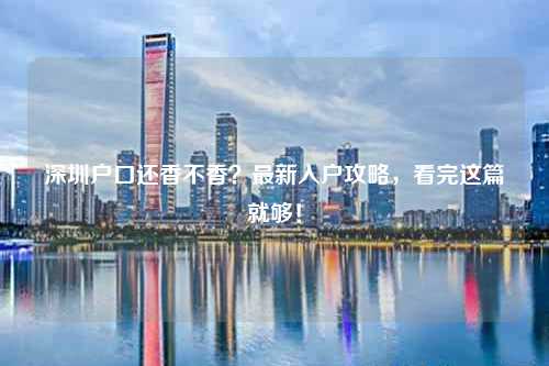深圳户口还香不香?最新入户攻略,看完这篇就够!