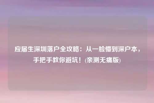 应届生深圳落户全攻略:从一脸懵到深户本,手把手教你避坑!(亲测无痛版)