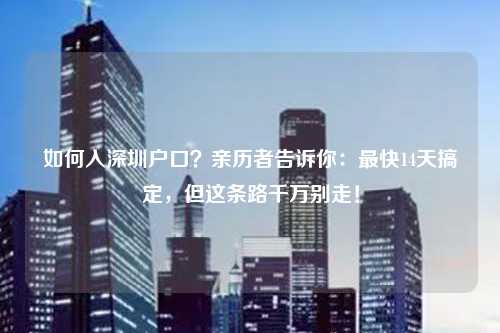 如何入深圳户口?亲历者告诉你:最快14天搞定,但这条路千万别走!