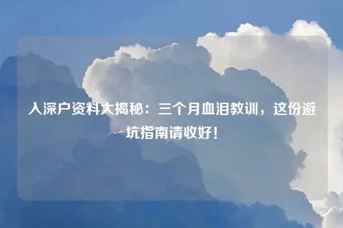 入深户资料大揭秘：三个月血泪教训，这份避坑指南请收好！