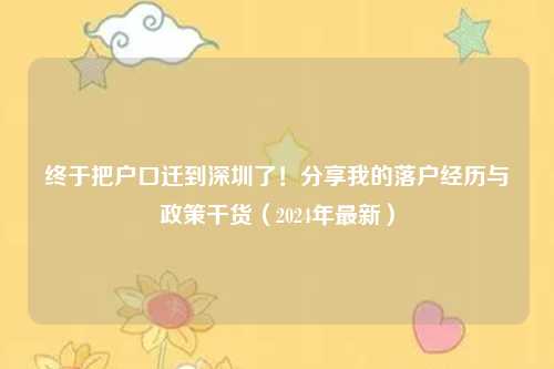 终于把户口迁到深圳了！分享我的落户经历与政策干货（2024年最新）