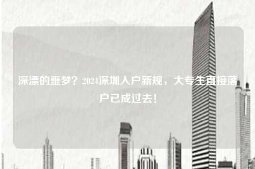 深漂的噩梦？2024深圳入户新规，大专生直接落户已成过去！