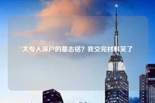 大专入深户的墓志铭?我交完材料笑了