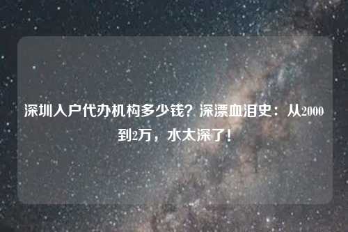 深圳入户代办机构多少钱？深漂血泪史：从2000到2万，水太深了！