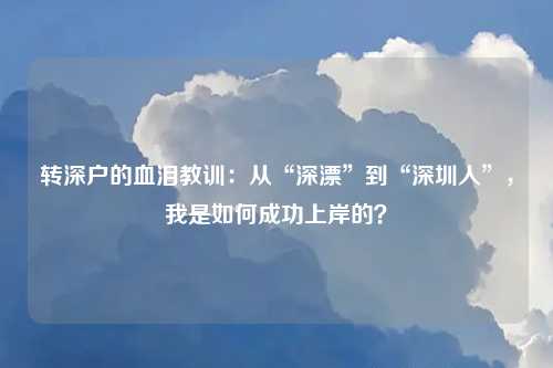 转深户的血泪教训：从“深漂”到“深圳人”，我是如何成功上岸的？