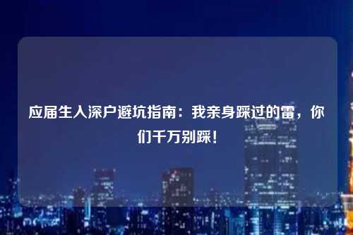 应届生入深户避坑指南：我亲身踩过的雷，你们千万别踩！