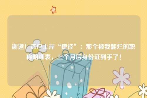 谢邀！深户上岸“捷径”：那个被我翻烂的职称明细表，三个月后身份证到手了！