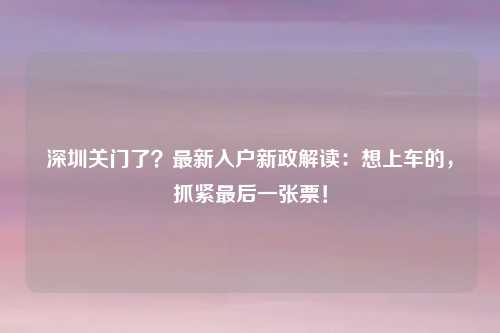 深圳关门了？最新入户新政解读：想上车的，抓紧最后一张票！