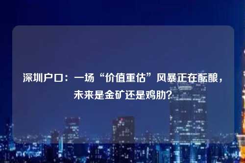 深圳户口:一场“价值重估”风暴正在酝酿,未来是金矿还是鸡肋?