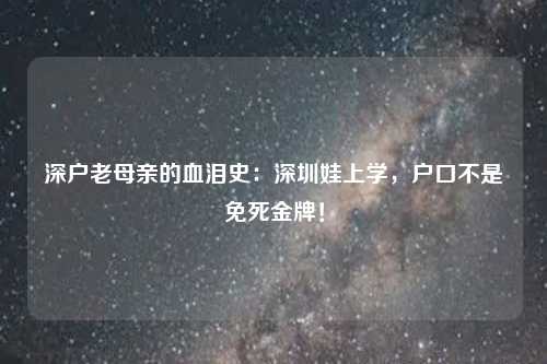 深户老母亲的血泪史：深圳娃上学，户口不是免死金牌！