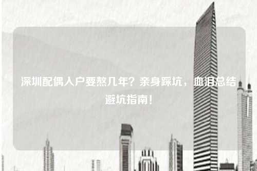深圳配偶入户要熬几年？亲身踩坑，血泪总结避坑指南！