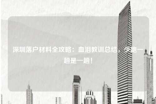 深圳落户材料全攻略：血泪教训总结，少跑一趟是一趟！