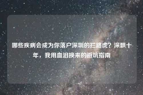 哪些疾病会成为你落户深圳的拦路虎?深飘十年,我用血泪换来的避坑指南