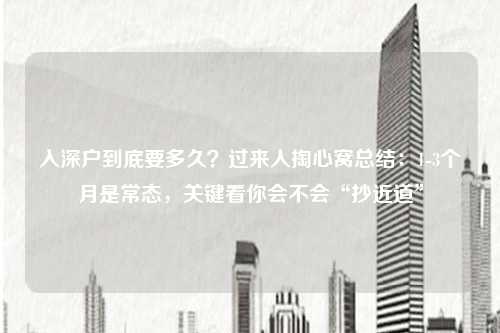 入深户到底要多久?过来人掏心窝总结:1-3个月是常态,关键看你会不会“抄近道”