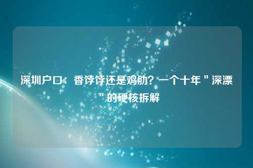 深圳户口:香饽饽还是鸡肋?一个十年"深漂"的硬核拆解
