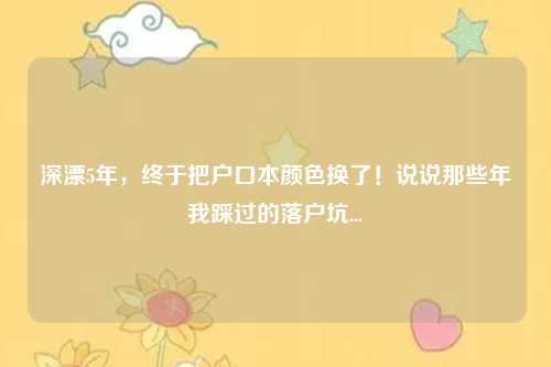深漂5年,终于把户口本颜色换了!说说那些年我踩过的落户坑...
