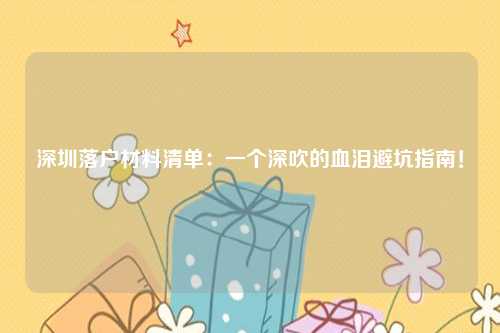 深圳落户材料清单:一个深吹的血泪避坑指南!