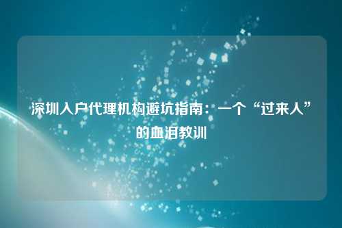 深圳入户代理机构避坑指南：一个“过来人”的血泪教训