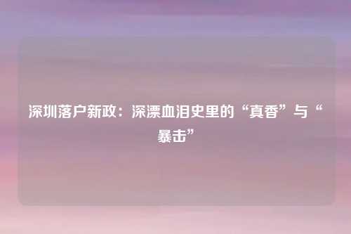 深圳落户新政：深漂血泪史里的“真香”与“暴击”