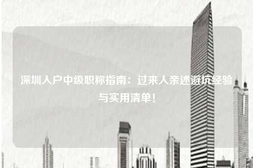 深圳入户中级职称指南：过来人亲述避坑经验与实用清单！