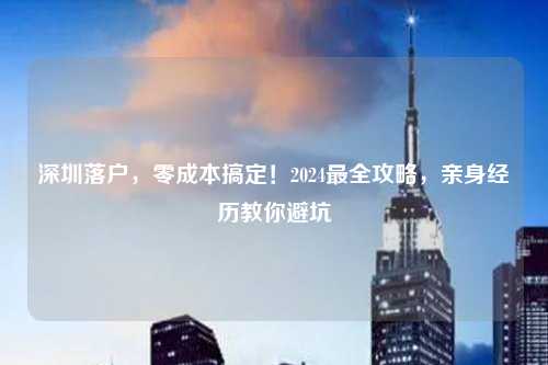 深圳落户，零成本搞定！2024最全攻略，亲身经历教你避坑