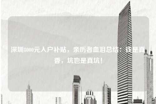 深圳8000元入户补贴，亲历者血泪总结：钱是真香，坑也是真坑！