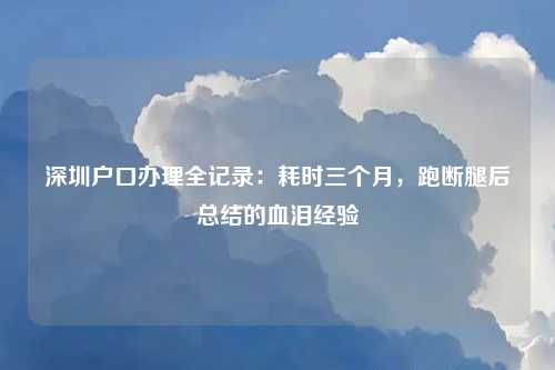 深圳户口办理全记录：耗时三个月，跑断腿后总结的血泪经验