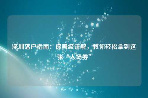 深圳落户指南：保姆级详解，教你轻松拿到这张“入场券”