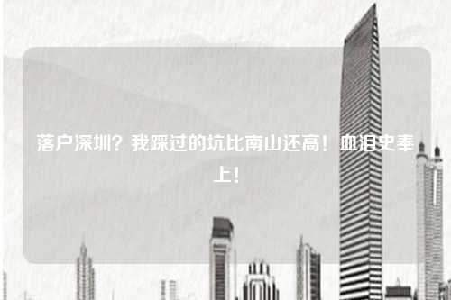 落户深圳？我踩过的坑比南山还高！血泪史奉上！