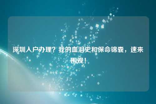 深圳入户办理?我的血泪史和保命锦囊,速来围观!