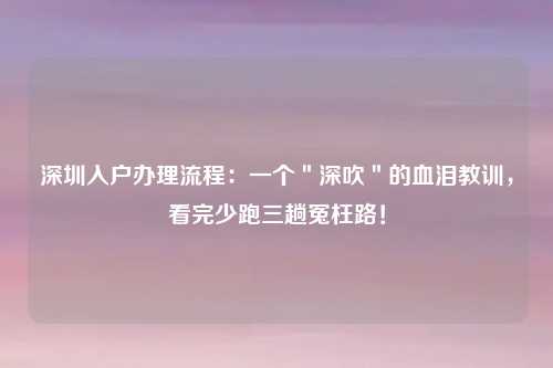 深圳入户办理流程：一个＂深吹＂的血泪教训，看完少跑三趟冤枉路！