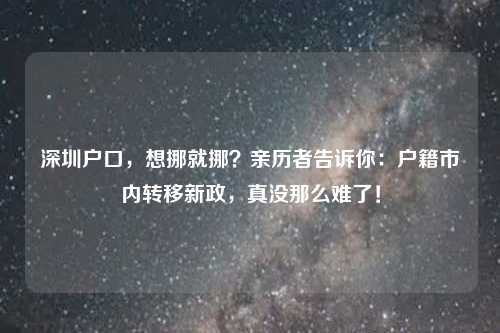 深圳户口，想挪就挪？亲历者告诉你：户籍市内转移新政，真没那么难了！