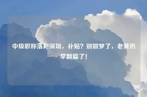 中级职称落户深圳，补贴？别做梦了，老黄历早翻篇了！