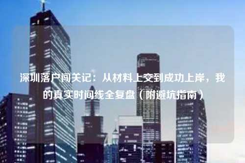 深圳落户闯关记：从材料上交到成功上岸，我的真实时间线全复盘（附避坑指南）