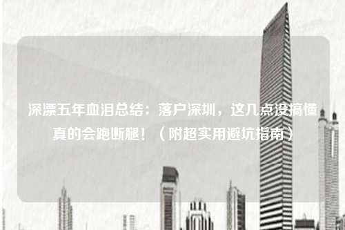 深漂五年血泪总结：落户深圳，这几点没搞懂真的会跑断腿！（附超实用避坑指南）