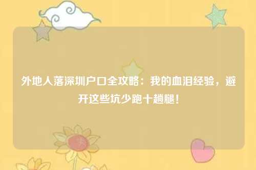 外地人落深圳户口全攻略：我的血泪经验，避开这些坑少跑十趟腿！