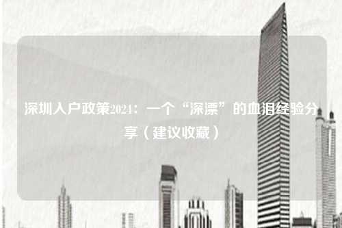 深圳入户政策2024：一个“深漂”的血泪经验分享（建议收藏）