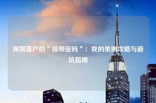 深圳落户的＂技师密码＂：我的亲测攻略与避坑指南